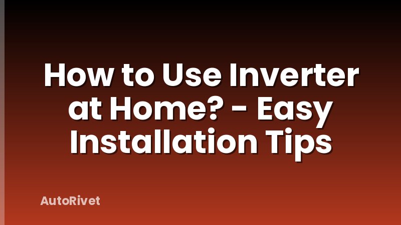 How to Use Inverter at Home? - Easy Installation Tips