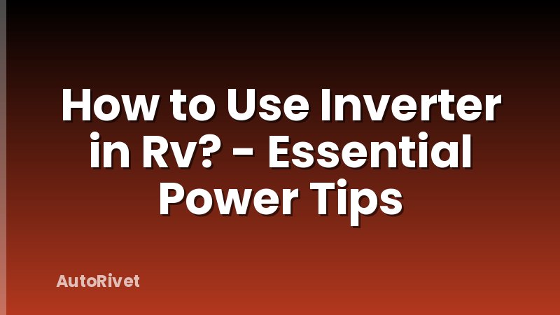 How to Use Inverter in Rv? - Essential Power Tips