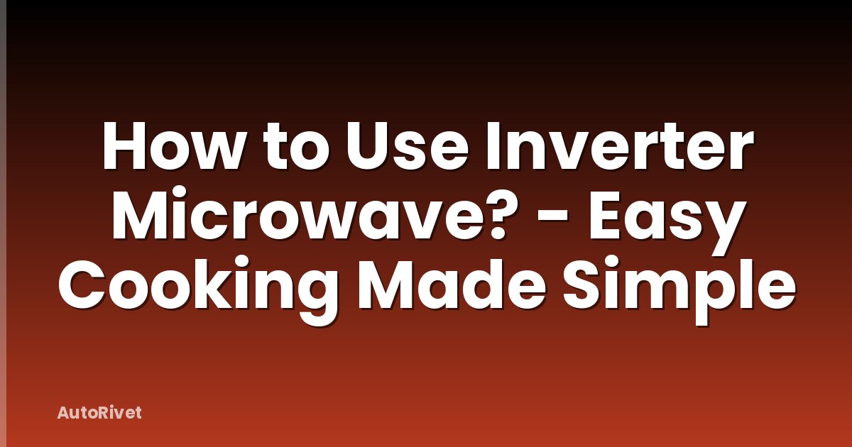 How to Use Inverter Microwave? - Easy Cooking Made Simple