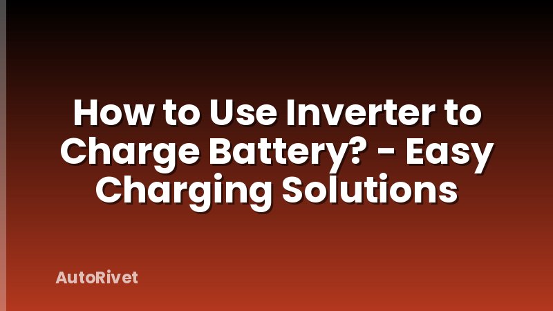 How to Use Inverter to Charge Battery? - Easy Charging Solutions