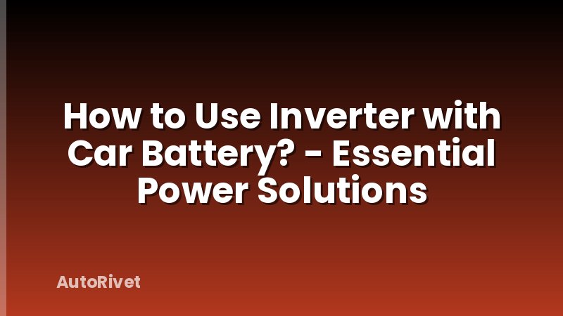 How to Use Inverter with Car Battery? - Essential Power Solutions