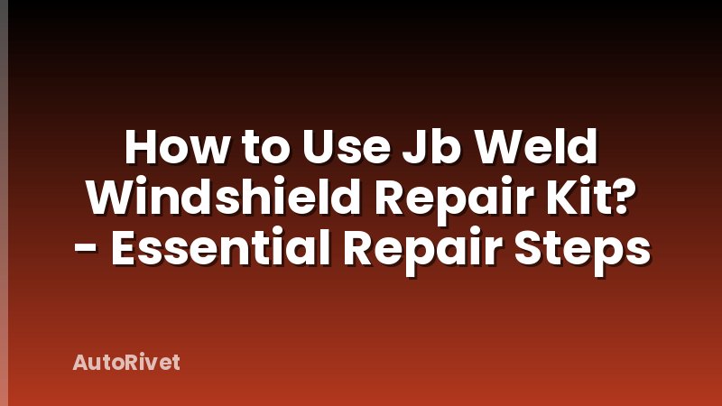 How to Use Jb Weld Windshield Repair Kit? - Essential Repair Steps