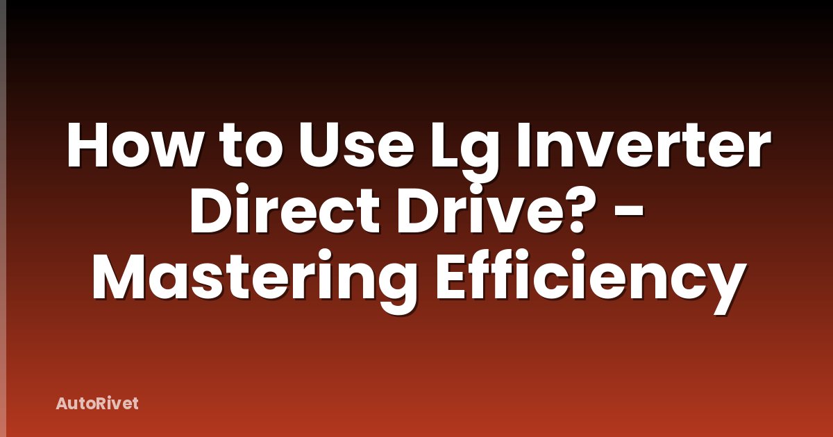 How to Use Lg Inverter Direct Drive? - Mastering Efficiency