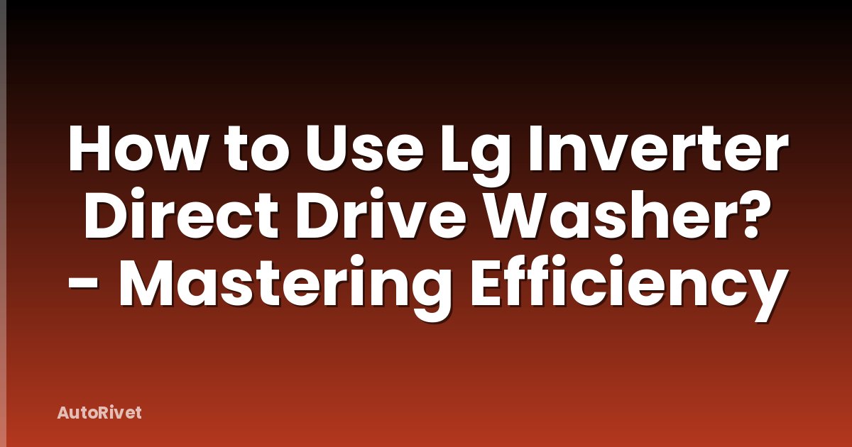 How to Use Lg Inverter Direct Drive Washer? - Mastering Efficiency