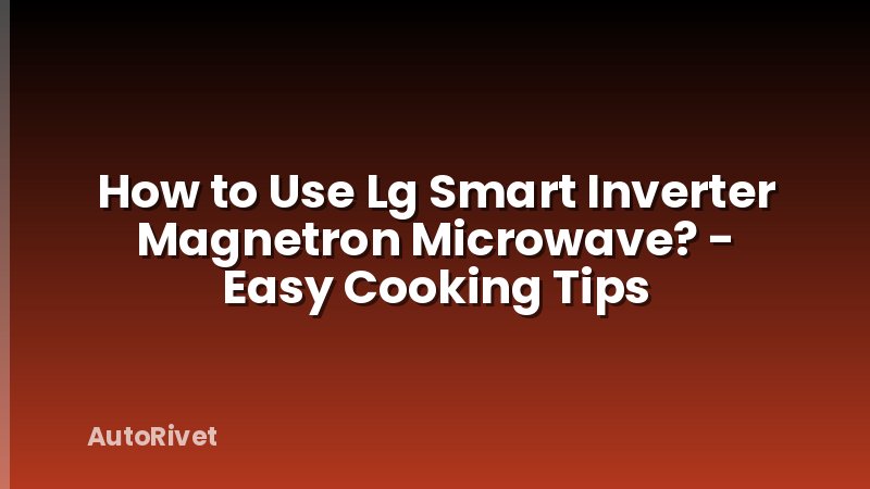 How to Use Lg Smart Inverter Magnetron Microwave? - Easy Cooking Tips