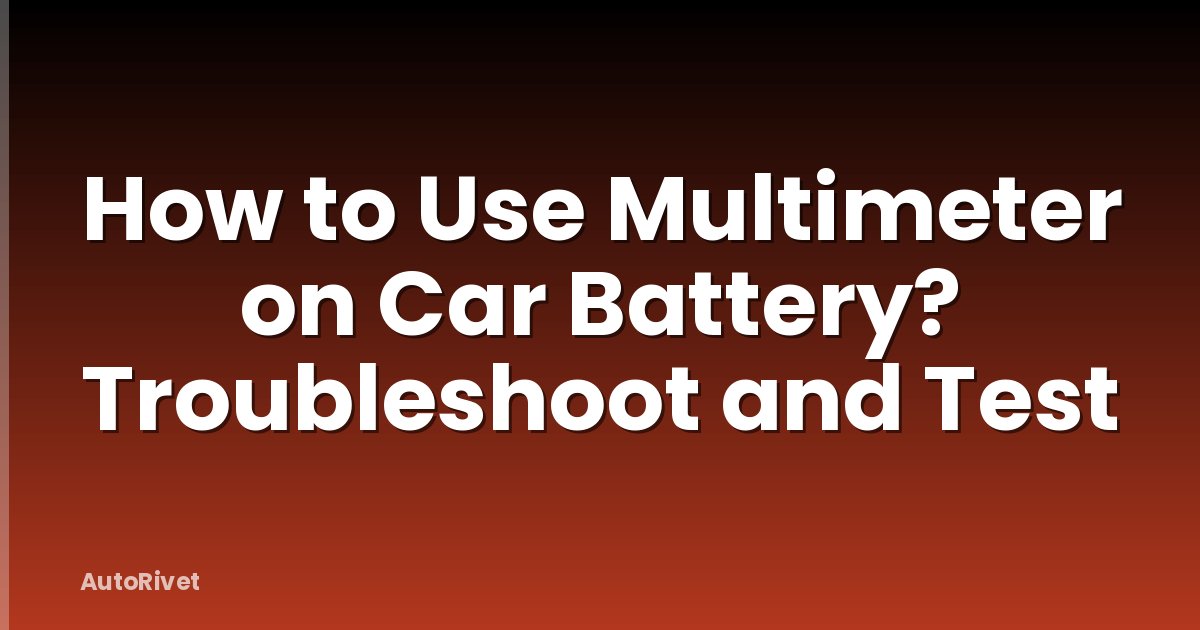 How to Use Multimeter on Car Battery? Troubleshoot and Test