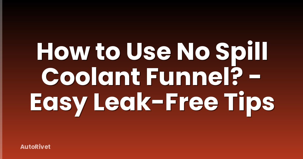How to Use No Spill Coolant Funnel? - Easy Leak-Free Tips