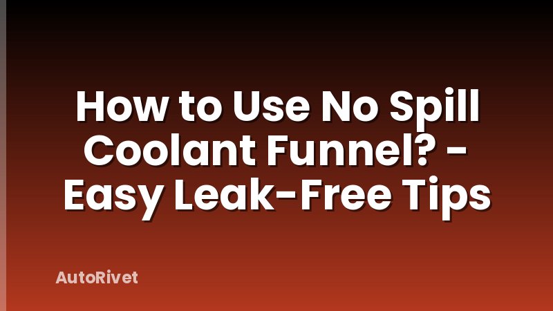How to Use No Spill Coolant Funnel? - Easy Leak-Free Tips