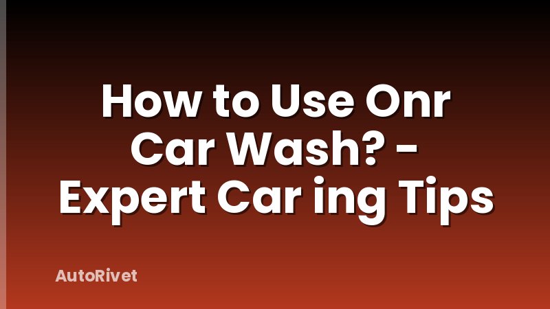 How to Use Onr Car Wash? - Expert Car ing Tips