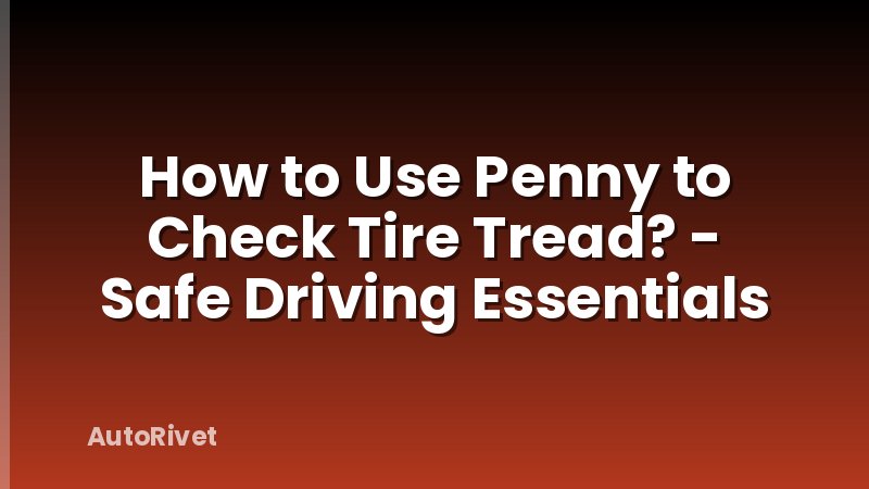 How to Use Penny to Check Tire Tread? - Safe Driving Essentials