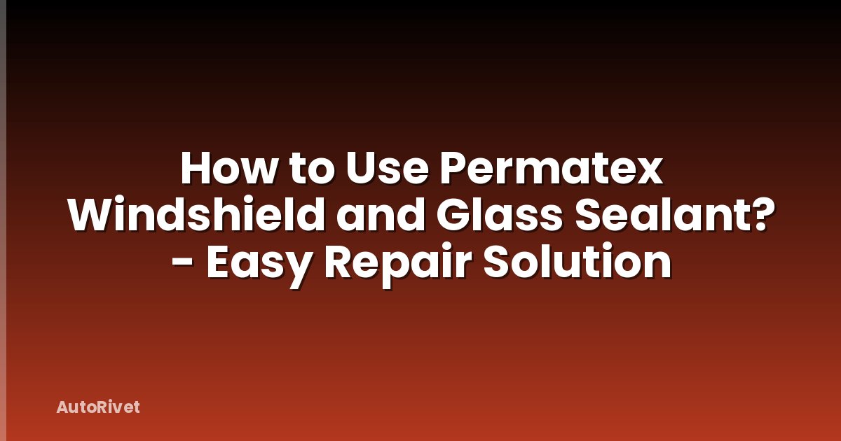 How to Use Permatex Windshield and Glass Sealant? - Easy Repair Solution