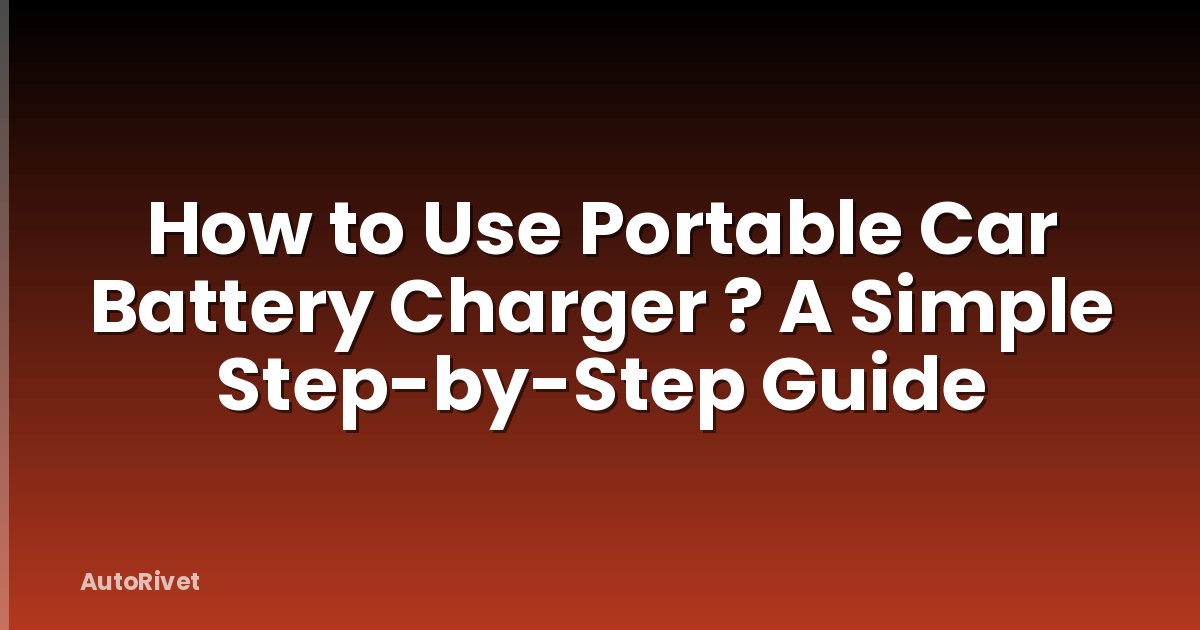 How to Use Portable Car Battery Charger ? A Simple Step-by-Step Guide