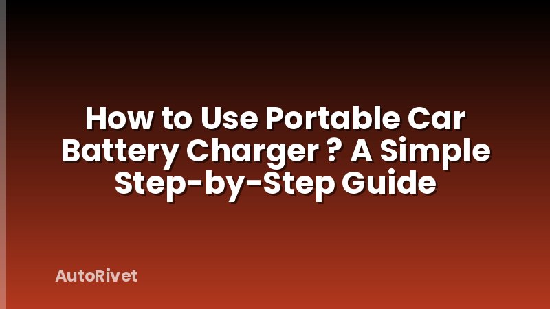 How to Use Portable Car Battery Charger ? A Simple Step-by-Step Guide
