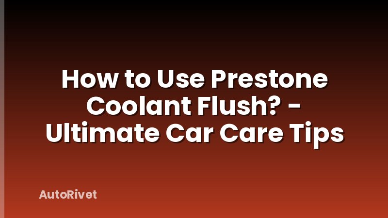 How to Use Prestone Coolant Flush? - Ultimate Car Care Tips