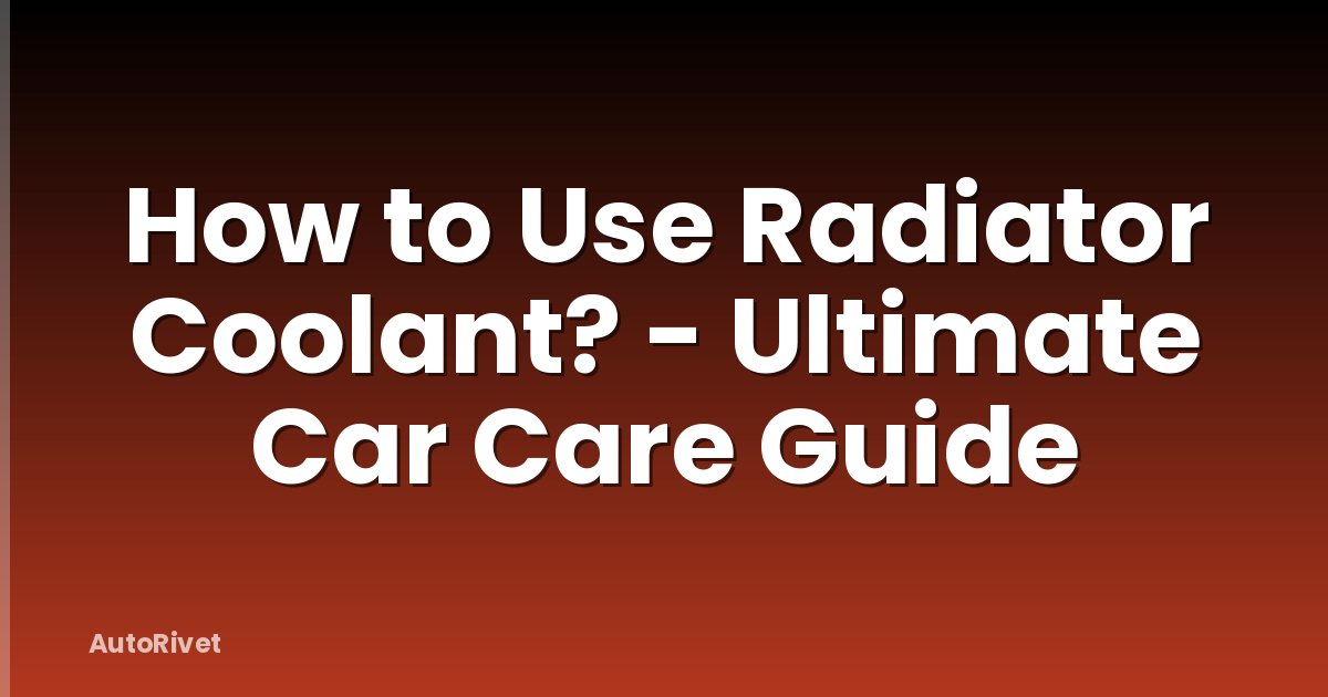 How to Use Radiator Coolant? - Ultimate Car Care Guide