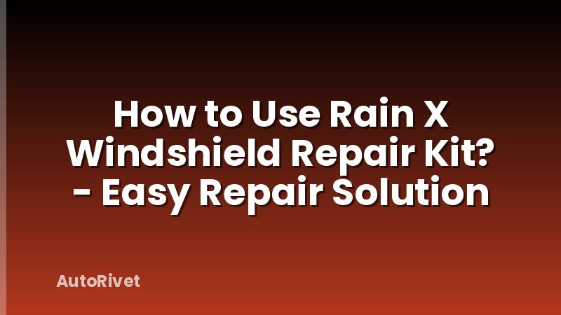 How to Use Rain X Windshield Repair Kit? - Easy Repair Solution