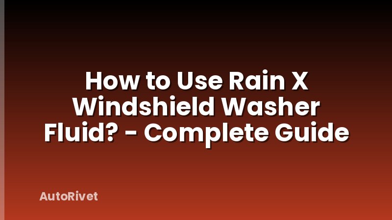 How to Use Rain X Windshield Washer Fluid? - Complete Guide
