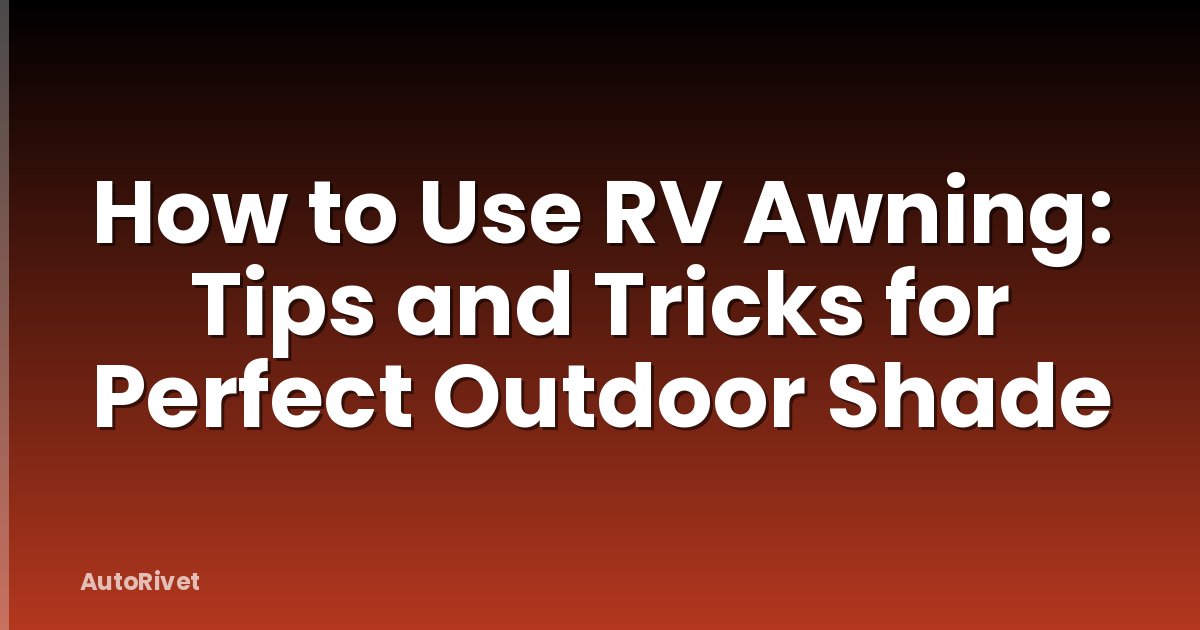 How to Use RV Awning: Tips and Tricks for Perfect Outdoor Shade