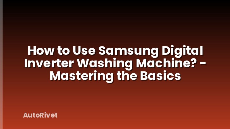 How to Use Samsung Digital Inverter Washing Machine? - Mastering the Basics