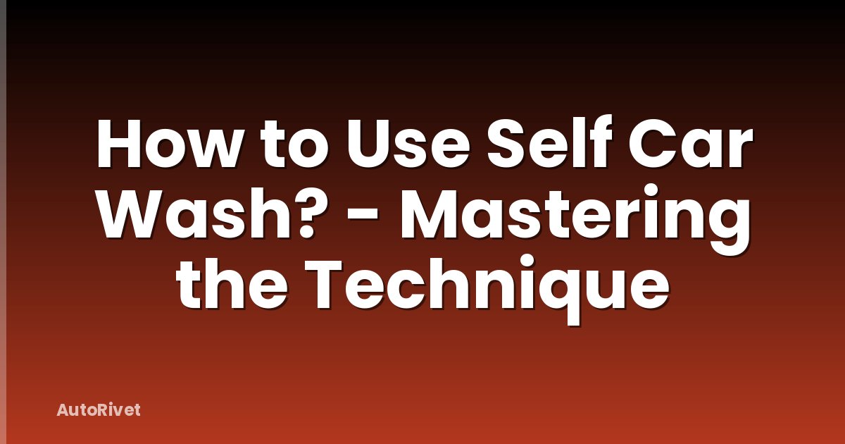 How to Use Self Car Wash? - Mastering the Technique