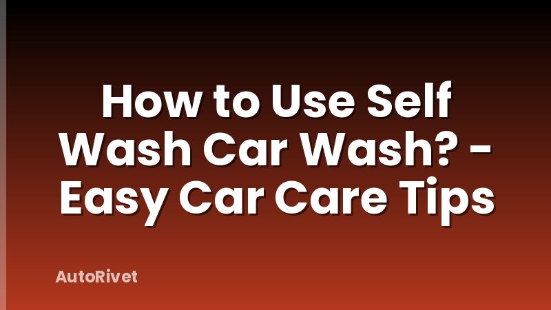 How to Use Self Wash Car Wash? - Easy Car Care Tips