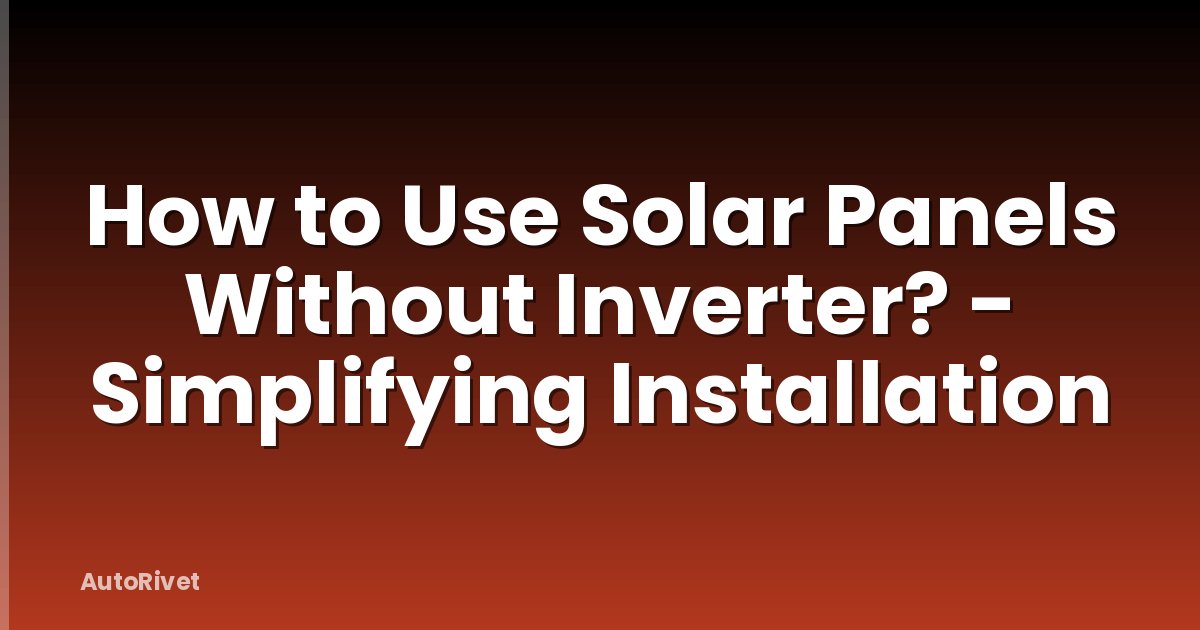 How to Use Solar Panels Without Inverter? - Simplifying Installation