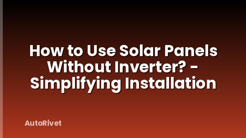 How to Use Solar Panels Without Inverter? - Simplifying Installation
