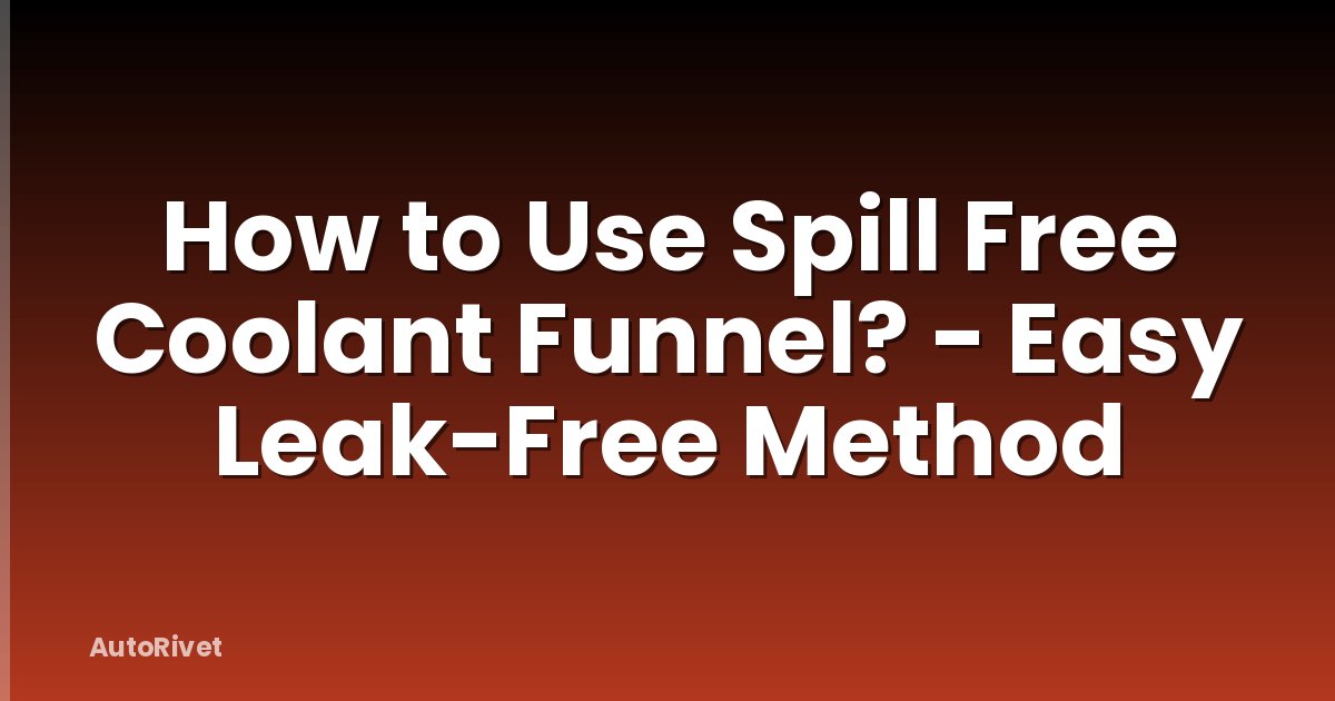 How to Use Spill Free Coolant Funnel? - Easy Leak-Free Method