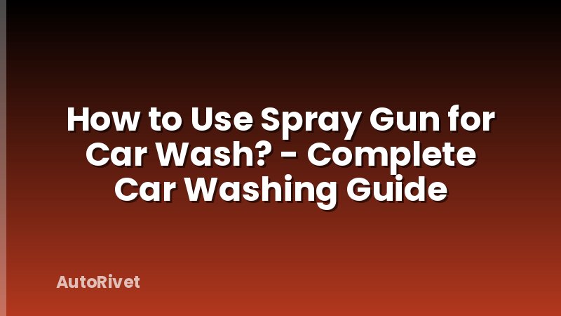 How to Use Spray Gun for Car Wash? - Complete Car Washing Guide