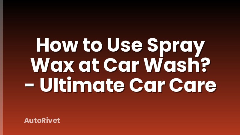 How to Use Spray Wax at Car Wash? - Ultimate Car Care