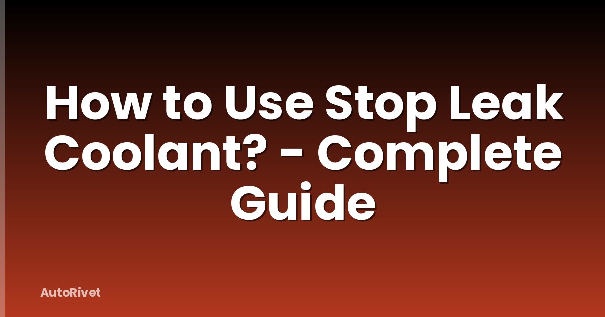 How to Use Stop Leak Coolant? - Complete Guide