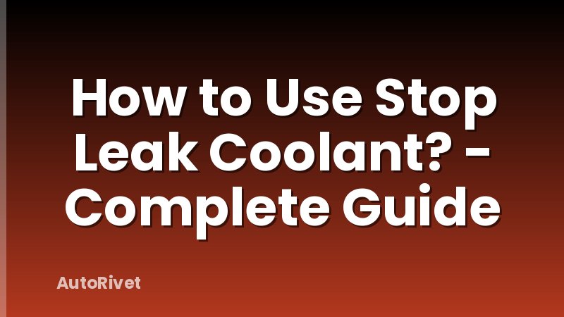 How to Use Stop Leak Coolant? - Complete Guide