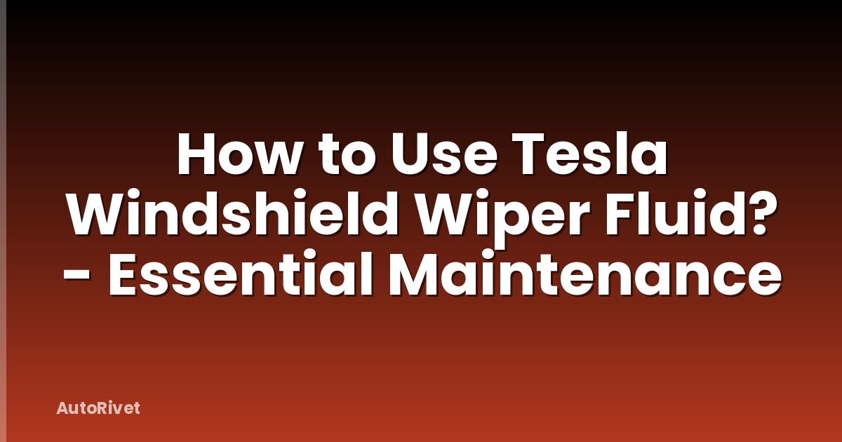 How to Use Tesla Windshield Wiper Fluid? - Essential Maintenance