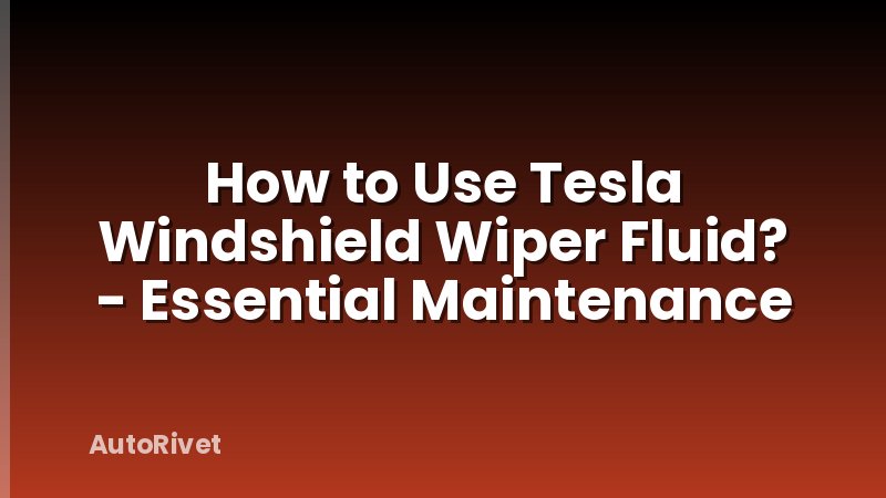 How to Use Tesla Windshield Wiper Fluid? - Essential Maintenance