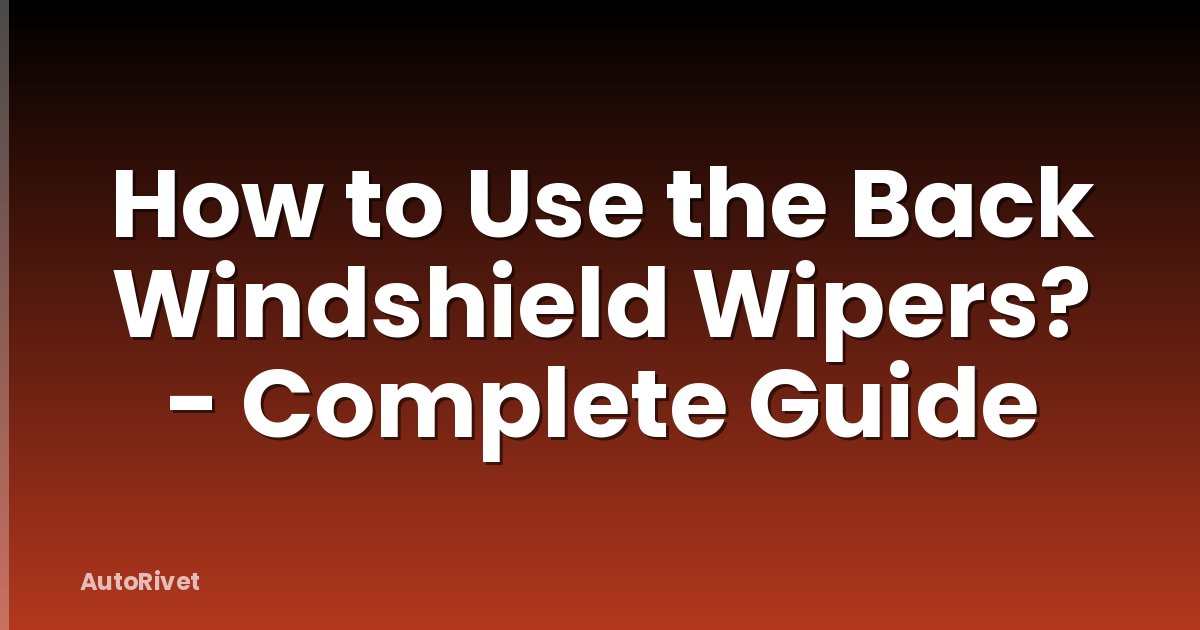 How to Use the Back Windshield Wipers? - Complete Guide