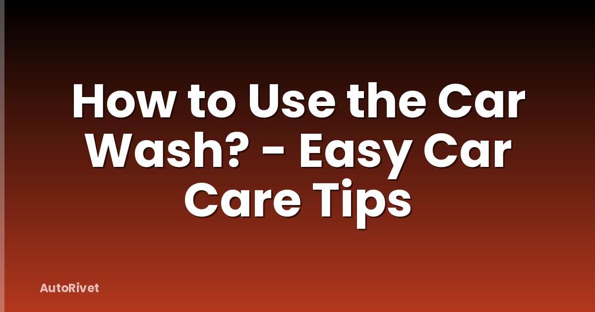 How to Use the Car Wash? - Easy Car Care Tips