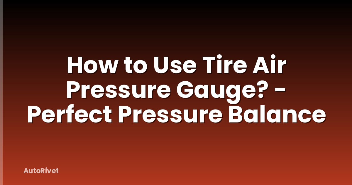 How to Use Tire Air Pressure Gauge? - Perfect Pressure Balance