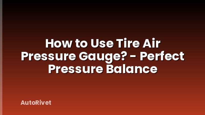 How to Use Tire Air Pressure Gauge? - Perfect Pressure Balance