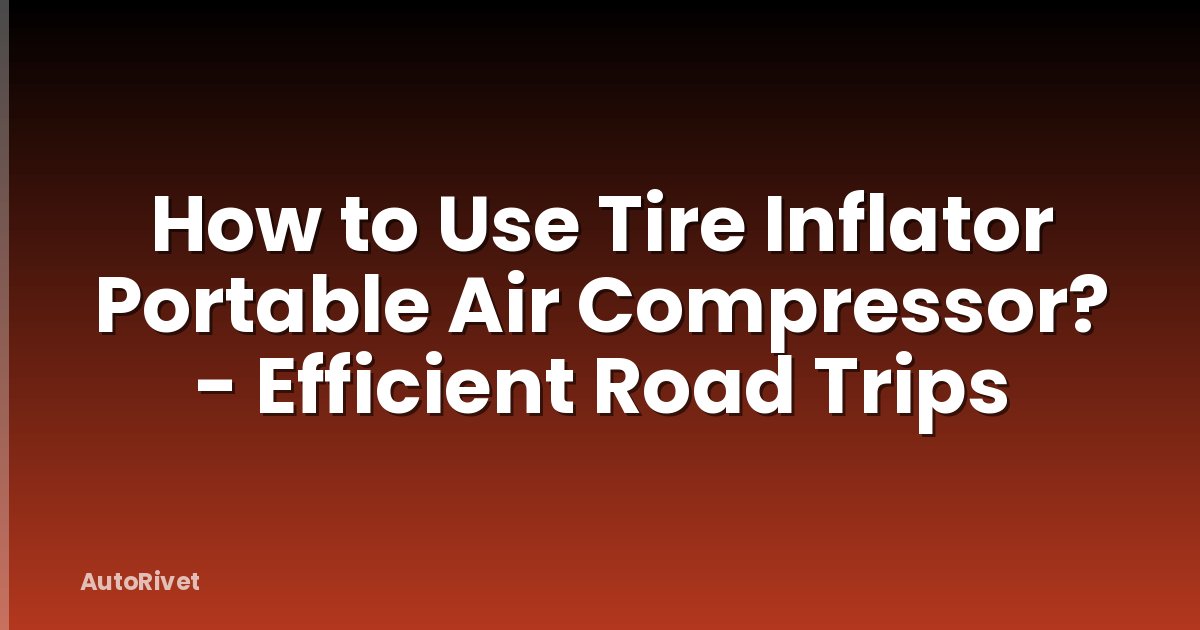 How to Use Tire Inflator Portable Air Compressor? - Efficient Road Trips