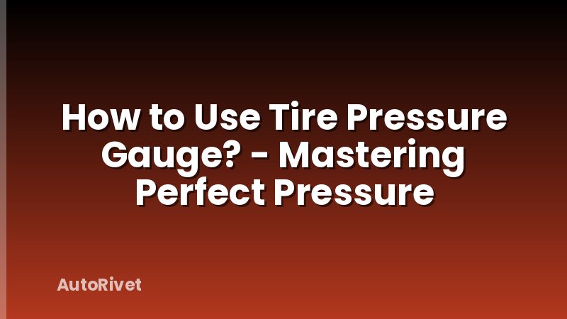 How to Use Tire Pressure Gauge? - Mastering Perfect Pressure