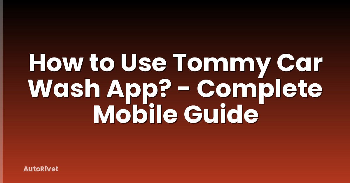 How to Use Tommy Car Wash App? - Complete Mobile Guide