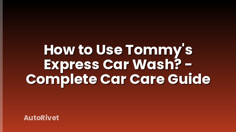 How to Use Tommy's Express Car Wash? - Complete Car Care Guide