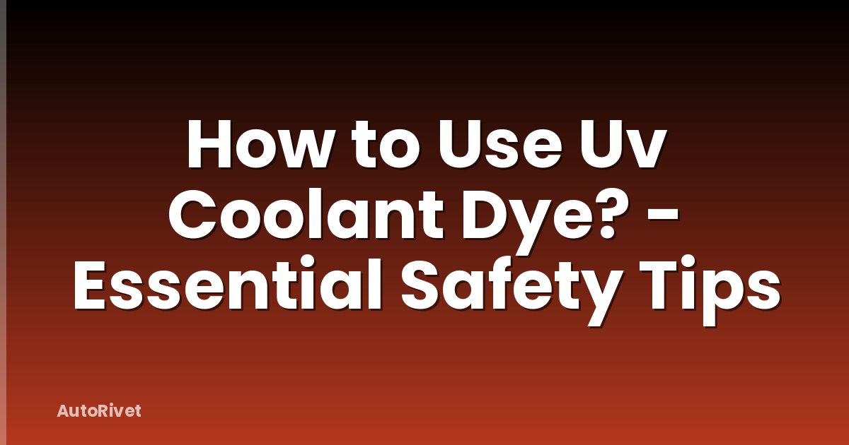 How to Use Uv Coolant Dye? - Essential Safety Tips