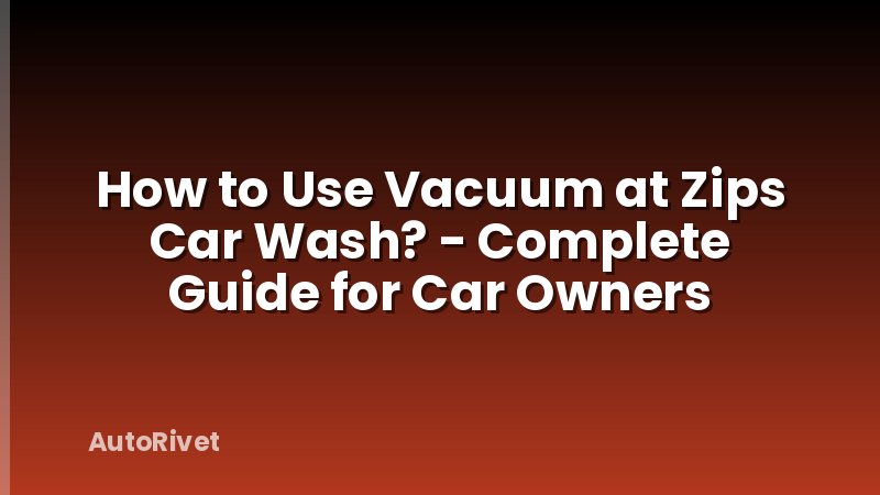 How to Use Vacuum at Zips Car Wash? - Complete Guide for Car Owners