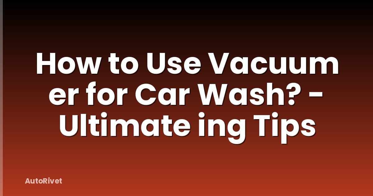 How to Use Vacuum er for Car Wash? - Ultimate ing Tips