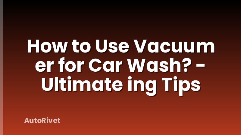 How to Use Vacuum er for Car Wash? - Ultimate ing Tips