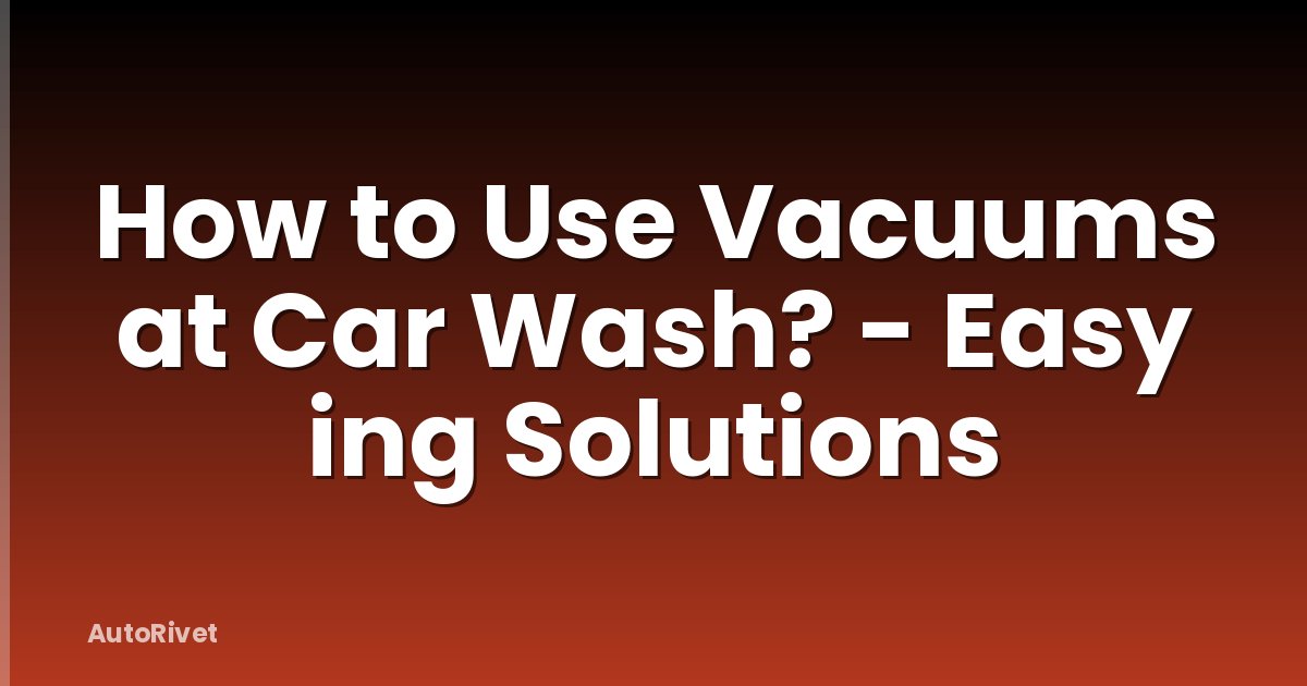 How to Use Vacuums at Car Wash? - Easy ing Solutions