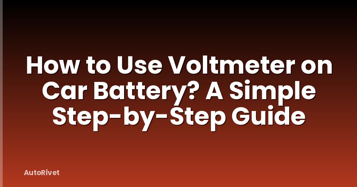 How to Use Voltmeter on Car Battery? A Simple Step-by-Step Guide