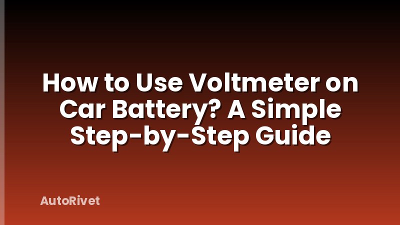 How to Use Voltmeter on Car Battery? A Simple Step-by-Step Guide