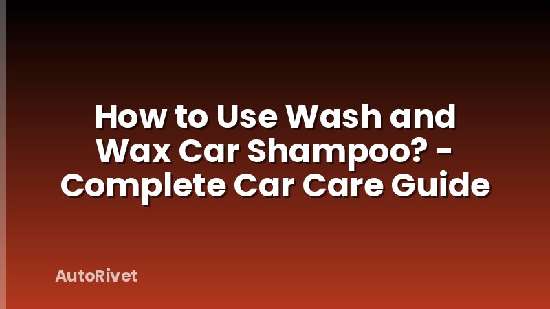 How to Use Wash and Wax Car Shampoo? - Complete Car Care Guide